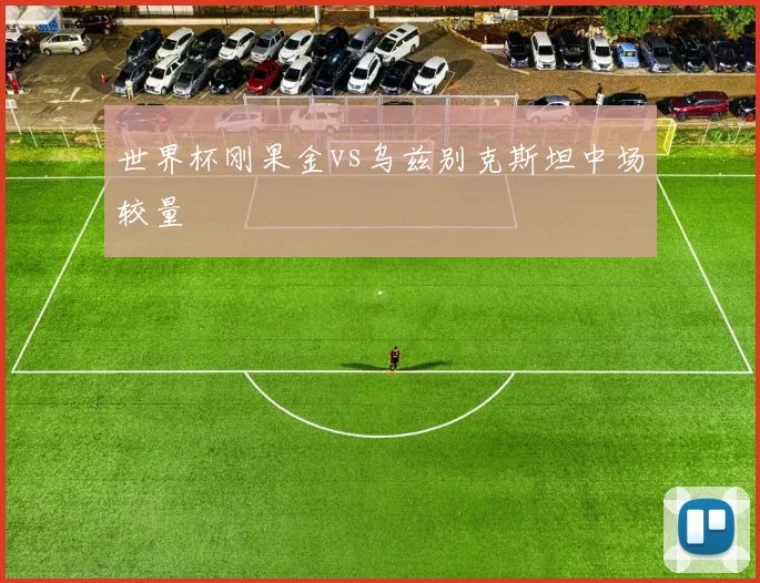 世界杯刚果金vs乌兹别克斯坦中场较量