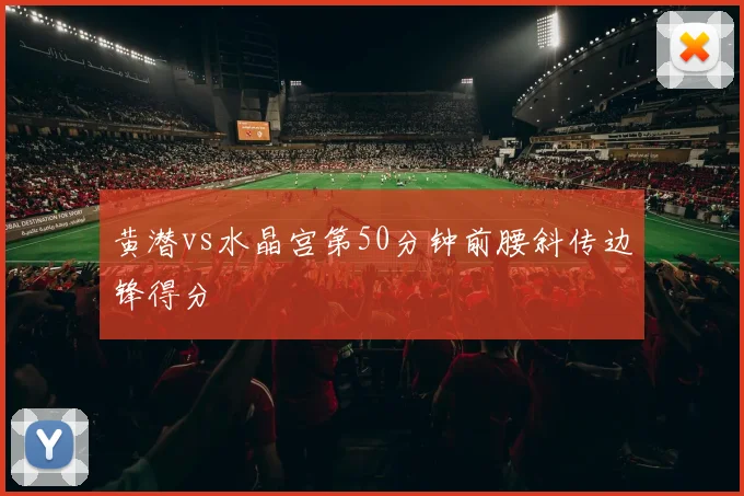 黄潜vs水晶宫第50分钟前腰斜传边锋得分