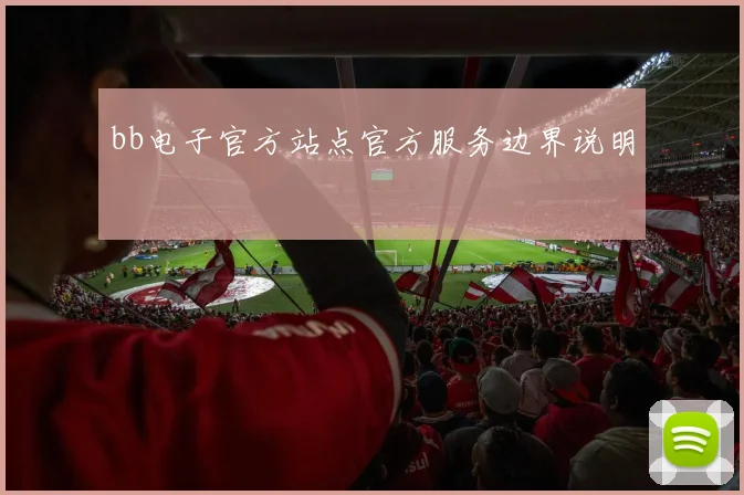bb电子官方站点官方服务边界说明