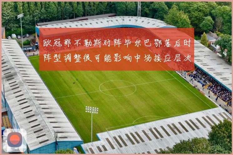 欧冠那不勒斯对阵毕尔巴鄂落后时阵型调整很可能影响中场接应层次