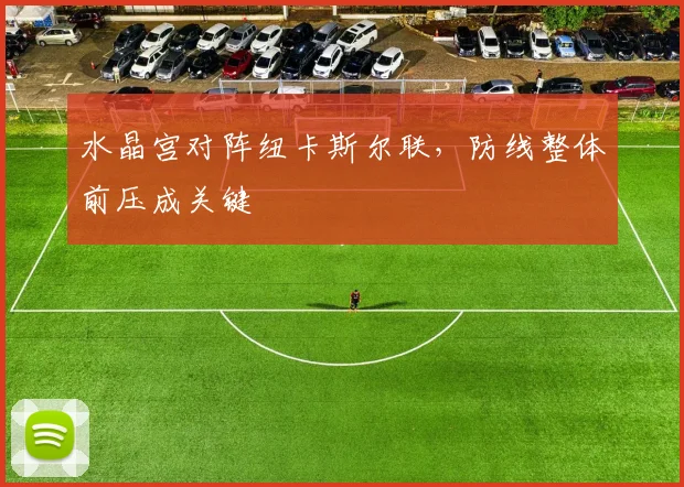 水晶宫对阵纽卡斯尔联，防线整体前压成关键