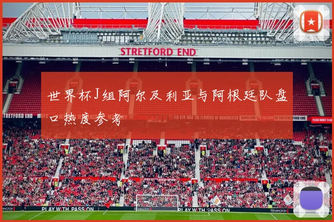 世界杯J组阿尔及利亚与阿根廷队盘口热度参考
