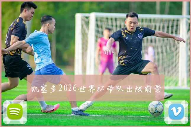 凯塞多2026世界杯带队出线前景