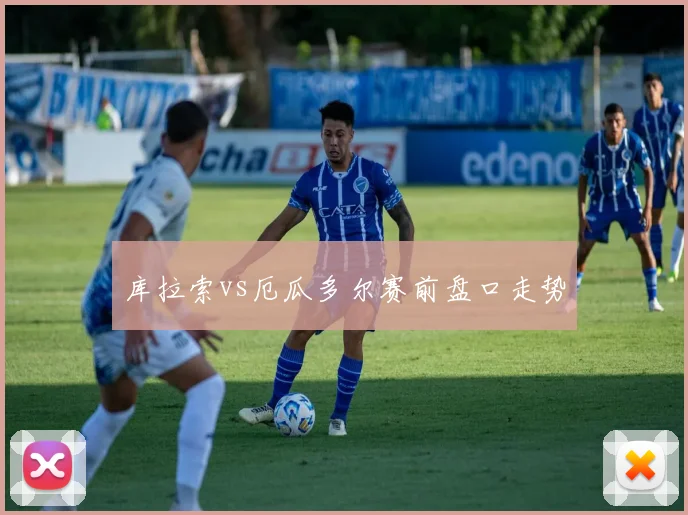 库拉索vs厄瓜多尔赛前盘口走势