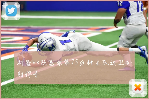 科隆vs欧塞尔第75分钟主队边卫补射得手