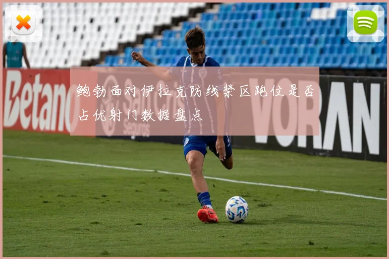 鲍勃面对伊拉克防线禁区跑位是否占优射门数据盘点