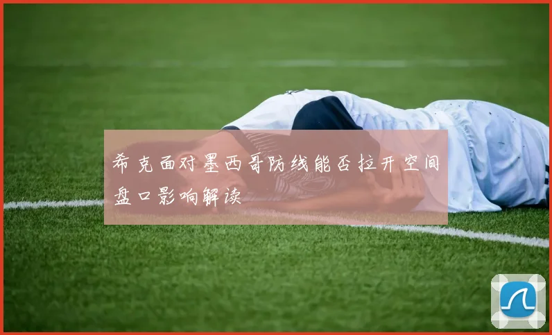 希克面对墨西哥防线能否拉开空间盘口影响解读