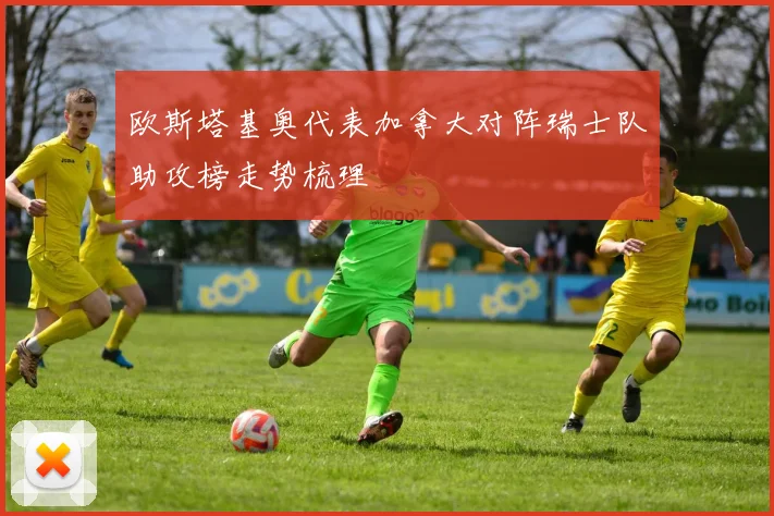 欧斯塔基奥代表加拿大对阵瑞士队助攻榜走势梳理