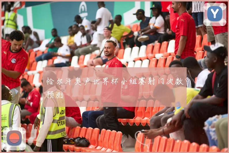 恰尔汗奥卢世界杯小组赛射门次数预测