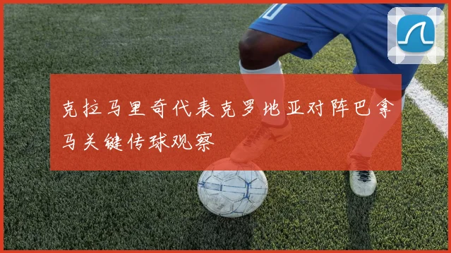 克拉马里奇代表克罗地亚对阵巴拿马关键传球观察