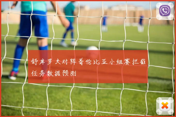 舒库罗夫对阵哥伦比亚小组赛拦截任务数据预测