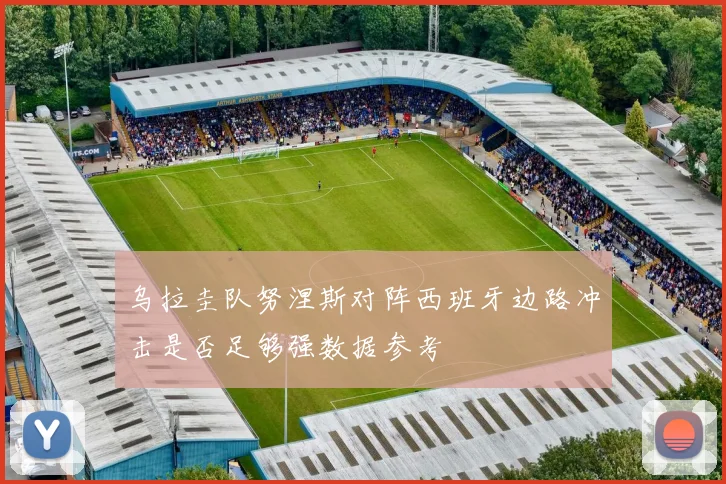 乌拉圭队努涅斯对阵西班牙边路冲击是否足够强数据参考