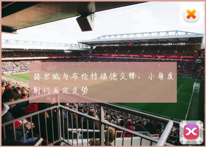 赫尔城与布伦特福德交锋，小角度射门或定走势