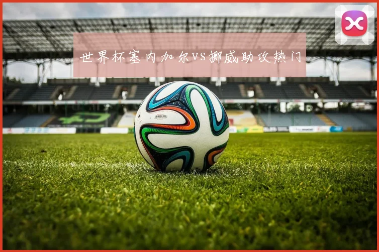 世界杯塞内加尔vs挪威助攻热门