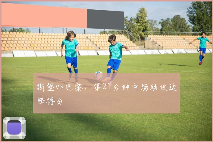 斯堡vs巴黎，第21分钟中场助攻边锋得分