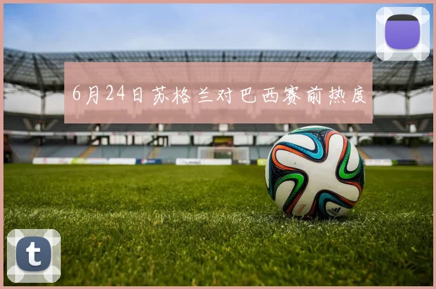 6月24日苏格兰对巴西赛前热度