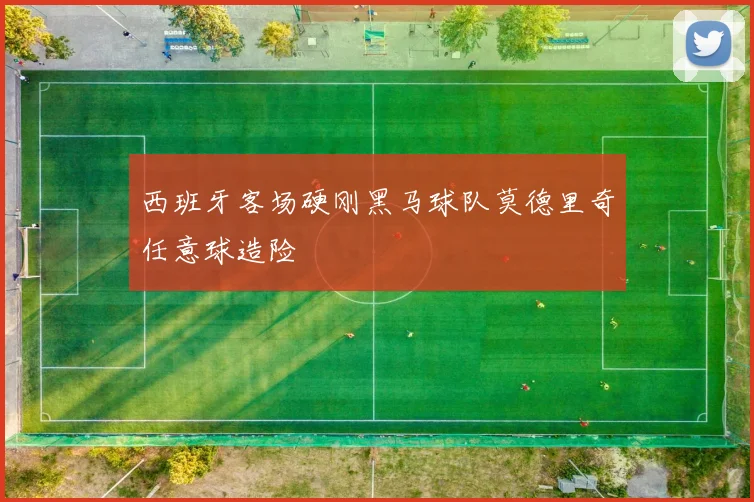 西班牙客场硬刚黑马球队莫德里奇任意球造险