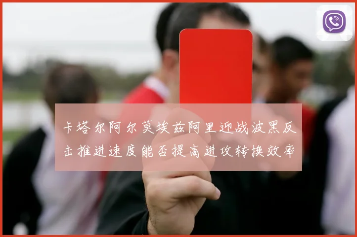 卡塔尔阿尔莫埃兹阿里迎战波黑反击推进速度能否提高进攻转换效率