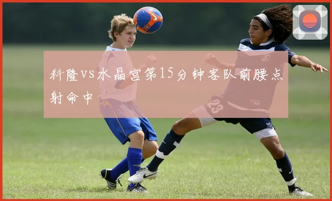 科隆vs水晶宫第15分钟客队前腰点射命中