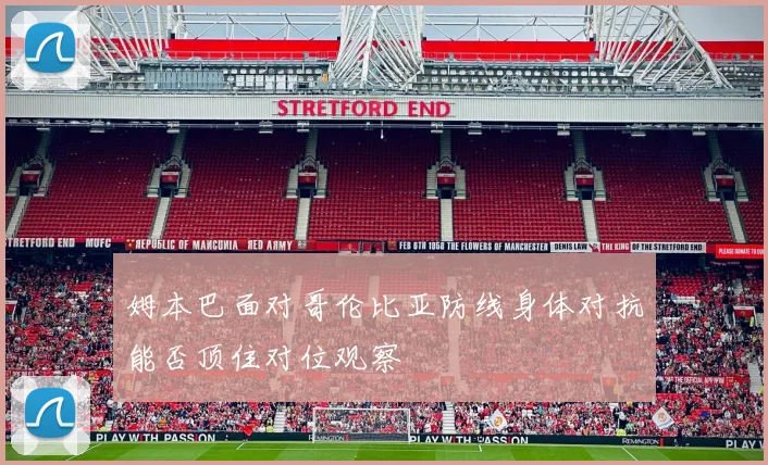 姆本巴面对哥伦比亚防线身体对抗能否顶住对位观察
