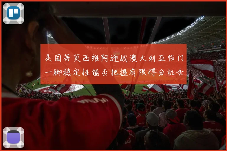 美国蒂莫西维阿迎战澳大利亚临门一脚稳定性能否把握有限得分机会