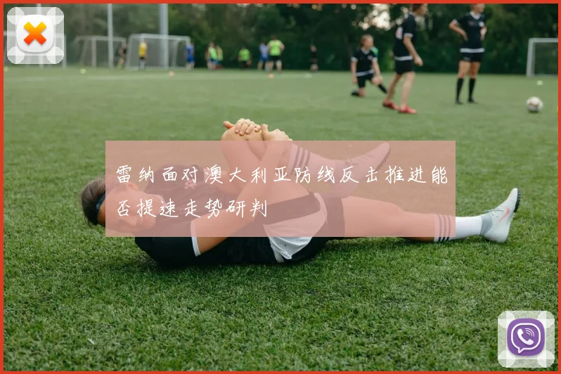 雷纳面对澳大利亚防线反击推进能否提速走势研判