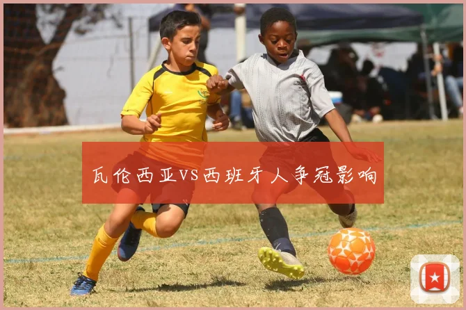 瓦伦西亚vs西班牙人争冠影响